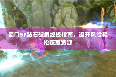 蜀门SF钻石破解终极指南，避开风险轻松获取资源