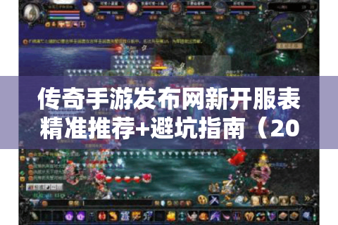 传奇手游发布网新开服表精准推荐+避坑指南（2024最新版）