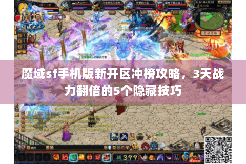 魔域sf手机版新开区冲榜攻略，3天战力翻倍的5个隐藏技巧