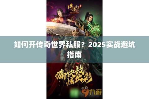 如何开传奇世界私服？2025实战避坑指南