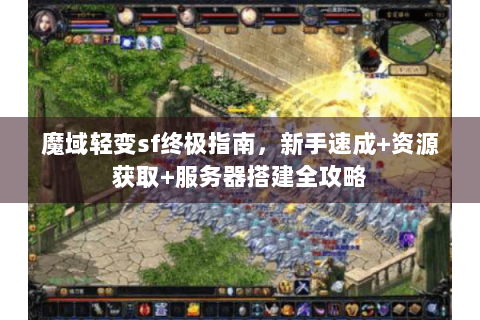 魔域轻变sf终极指南，新手速成+资源获取+服务器搭建全攻略
