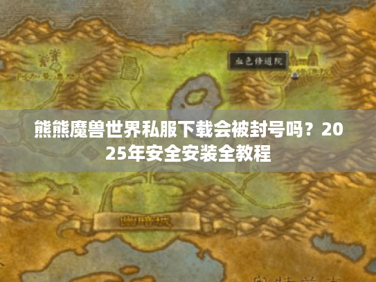 熊熊魔兽世界私服下载会被封号吗？2025年安全安装全教程