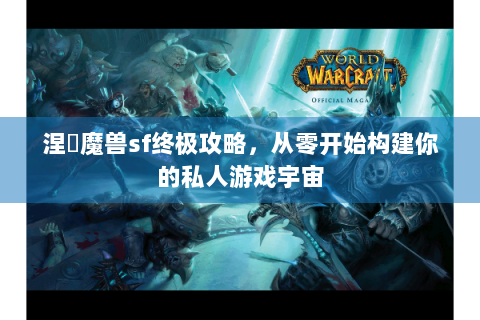 涅槃魔兽sf终极攻略，从零开始构建你的私人游戏宇宙