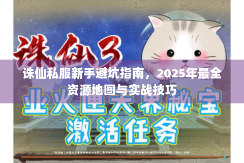 诛仙私服新手避坑指南，2025年最全资源地图与实战技巧