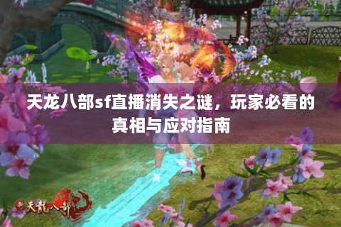 天龙八部sf直播消失之谜，玩家必看的真相与应对指南