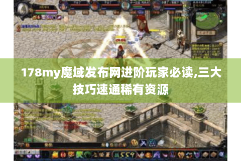 178my魔域发布网进阶玩家必读,三大技巧速通稀有资源