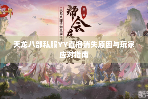 天龙八部私服YY直播消失原因与玩家应对指南