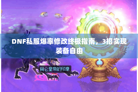DNF私服爆率修改终极指南，3招实现装备自由
