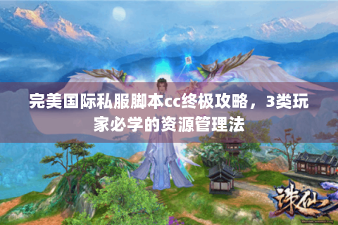 完美国际私服脚本cc终极攻略，3类玩家必学的资源管理法