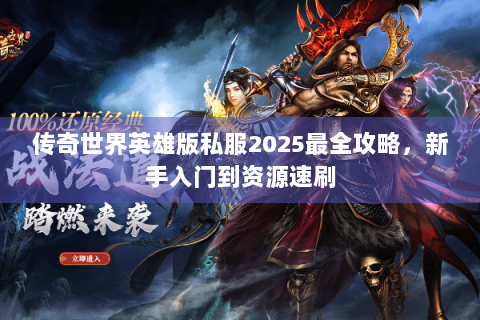 传奇世界英雄版私服2025最全攻略，新手入门到资源速刷