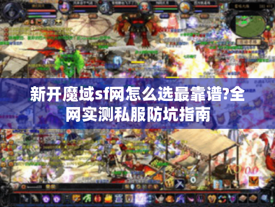 新开魔域sf网怎么选最靠谱?全网实测私服防坑指南