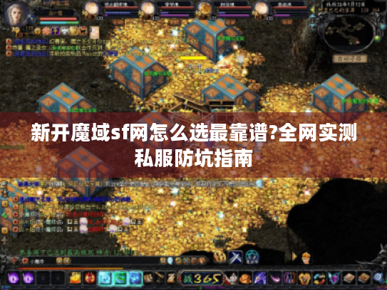 新开魔域sf网怎么选最靠谱?全网实测私服防坑指南
