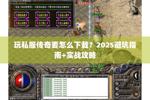 玩私服传奇要怎么下载？2025避坑指南+实战攻略