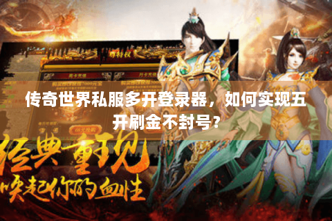 传奇世界私服多开登录器，如何实现五开刷金不封号？