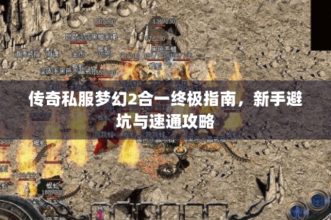 传奇私服梦幻2合一终极指南，新手避坑与速通攻略