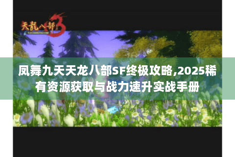 凤舞九天天龙八部SF终极攻略,2025稀有资源获取与战力速升实战手册