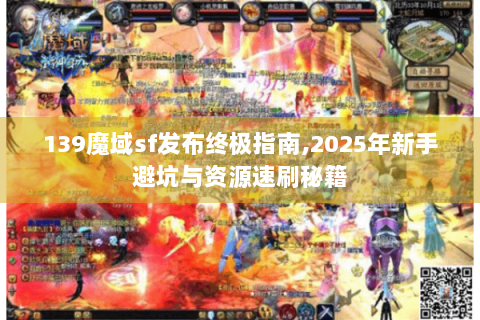 139魔域sf发布终极指南,2025年新手避坑与资源速刷秘籍