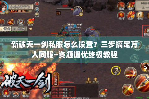 新破天一剑私服怎么设置？三步搞定万人同服+资源调优终极教程