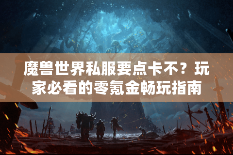 魔兽世界私服要点卡不？玩家必看的零氪金畅玩指南