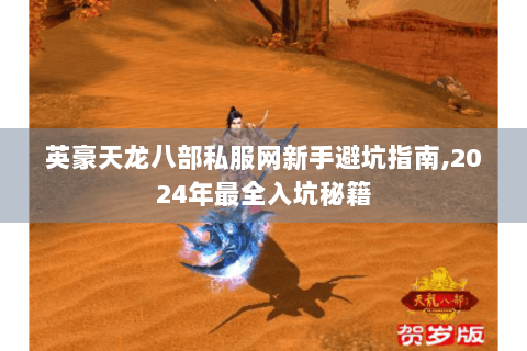 英豪天龙八部私服网新手避坑指南,2024年最全入坑秘籍