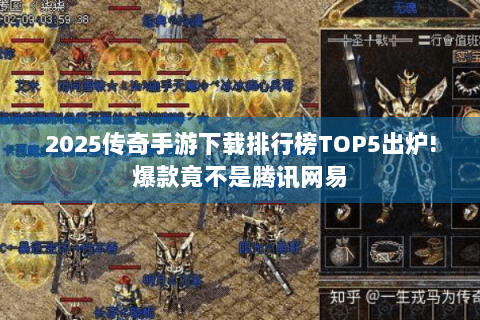 2025传奇手游下载排行榜TOP5出炉!爆款竟不是腾讯网易