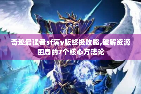 奇迹最强者sf满v版终极攻略,破解资源困局的7个核心方法论