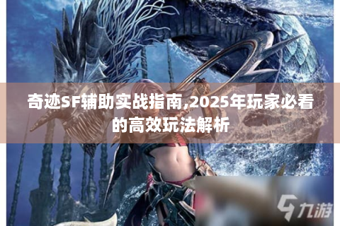 奇迹SF辅助实战指南,2025年玩家必看的高效玩法解析