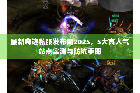 最新奇迹私服发布网2025，5大高人气站点实测与防坑手册