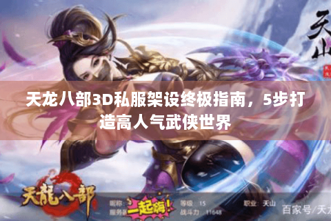 天龙八部3D私服架设终极指南，5步打造高人气武侠世界