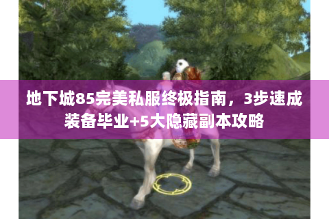 地下城85完美私服终极指南，3步速成装备毕业+5大隐藏副本攻略