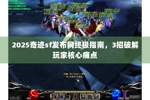 2025奇迹sf发布网终极指南，3招破解玩家核心痛点