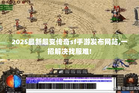 2025最新超变传奇sf手游发布网站,一招解决找服难!