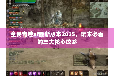 全民奇迹sf最新版本2025，玩家必看的三大核心攻略