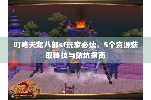 叮咚天龙八部sf玩家必读，5个资源获取秘技与防坑指南