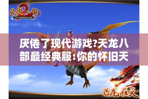 厌倦了现代游戏?天龙八部最经典服:你的怀旧天堂指南