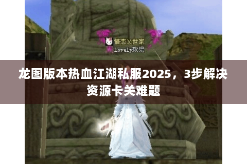 龙图版本热血江湖私服2025，3步解决资源卡关难题