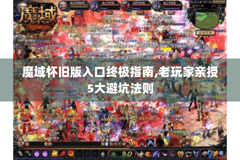 魔域怀旧版入口终极指南,老玩家亲授5大避坑法则