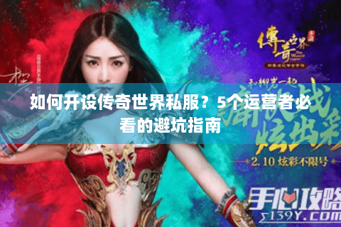 如何开设传奇世界私服？5个运营者必看的避坑指南