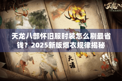 天龙八部怀旧服时装怎么刷最省钱？2025新版爆衣规律揭秘