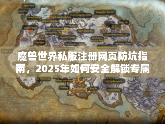 魔兽世界私服注册网页防坑指南，2025年如何安全解锁专属体验？