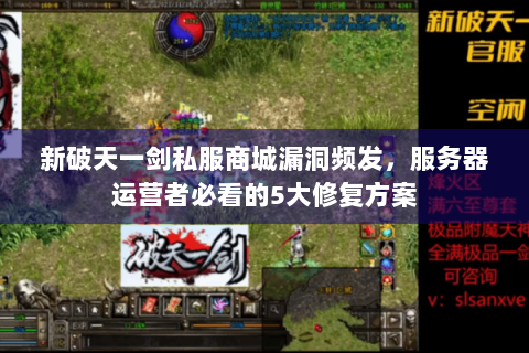 新破天一剑私服商城漏洞频发，服务器运营者必看的5大修复方案