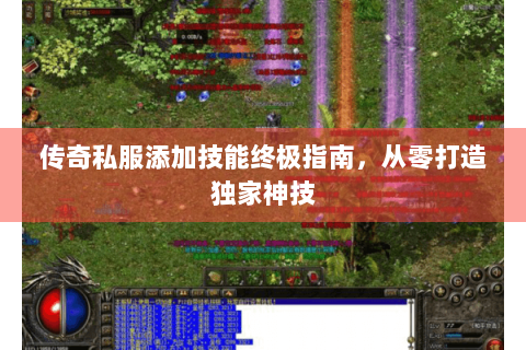 传奇私服添加技能终极指南，从零打造独家神技