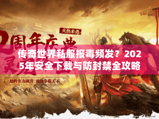 传奇世界私服报毒频发？2025年安全下载与防封禁全攻略