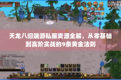 天龙八旧端游私服资源全解，从零基础到高阶实战的9条黄金法则