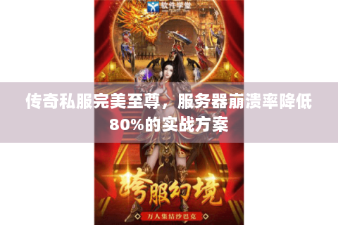 传奇私服完美至尊，服务器崩溃率降低80%的实战方案