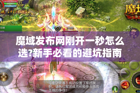 魔域发布网刚开一秒怎么选?新手必看的避坑指南