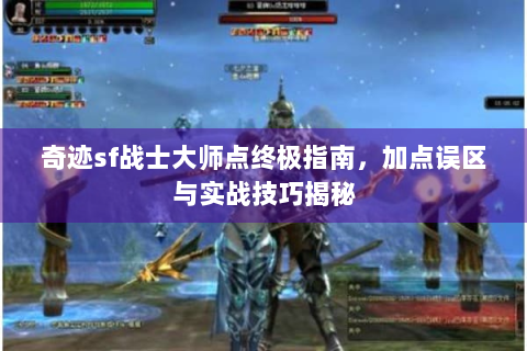 奇迹sf战士大师点终极指南，加点误区与实战技巧揭秘