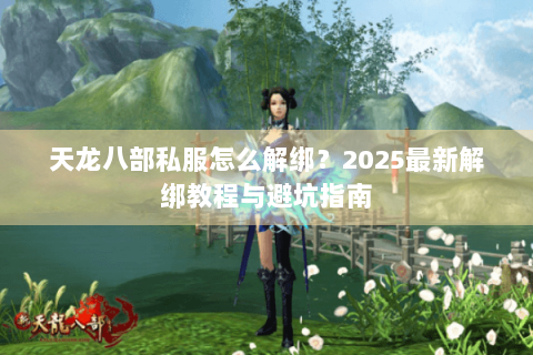 天龙八部私服怎么解绑？2025最新解绑教程与避坑指南