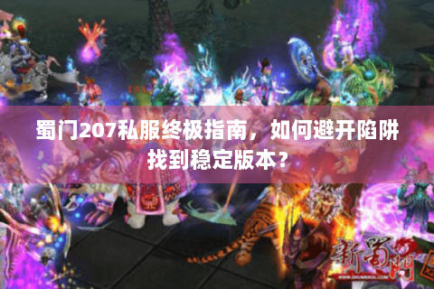 蜀门207私服终极指南，如何避开陷阱找到稳定版本？