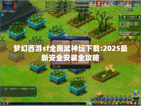 梦幻西游sf全民武神坛下载:2025最新安全安装全攻略